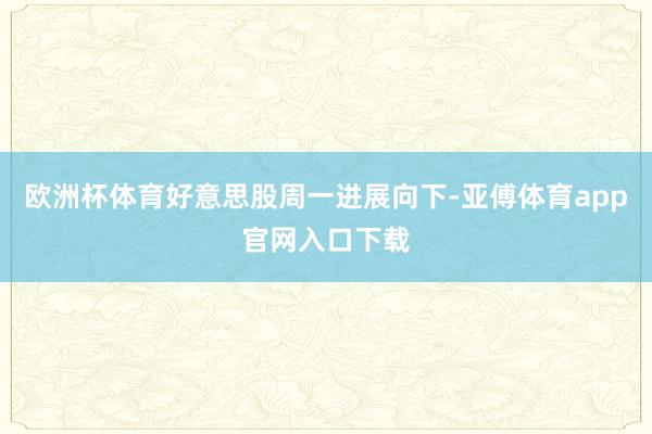 欧洲杯体育好意思股周一进展向下-亚傅体育app官网入口下载