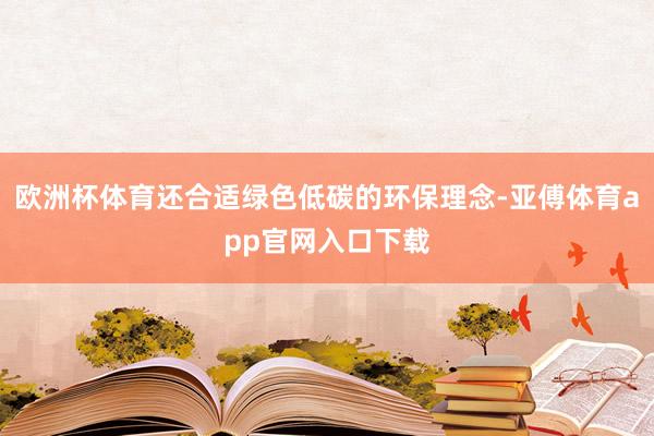 欧洲杯体育还合适绿色低碳的环保理念-亚傅体育app官网入口下载