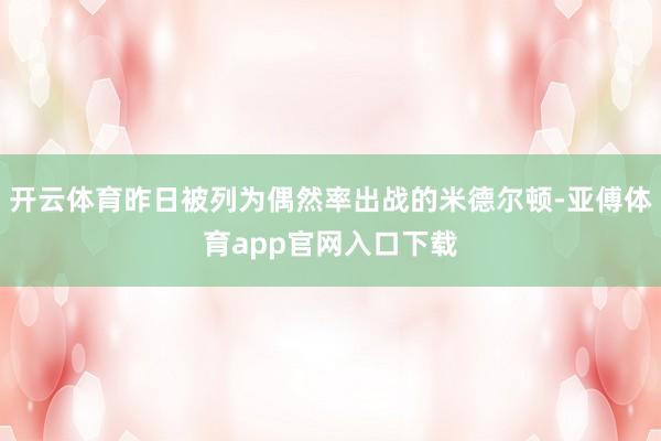 开云体育昨日被列为偶然率出战的米德尔顿-亚傅体育app官网入口下载