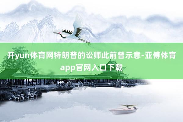 开yun体育网　　特朗普的讼师此前曾示意-亚傅体育app官网入口下载