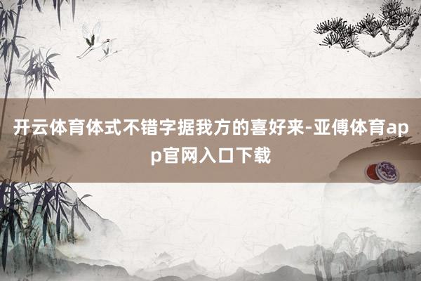 开云体育体式不错字据我方的喜好来-亚傅体育app官网入口下载