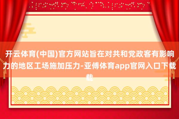 开云体育(中国)官方网站旨在对共和党政客有影响力的地区工场施加压力-亚傅体育app官网入口下载