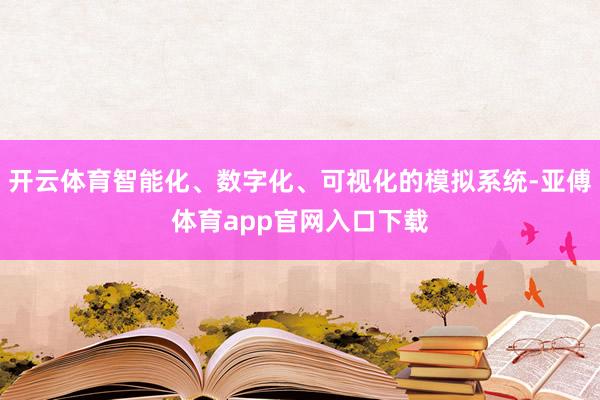 开云体育智能化、数字化、可视化的模拟系统-亚傅体育app官网入口下载
