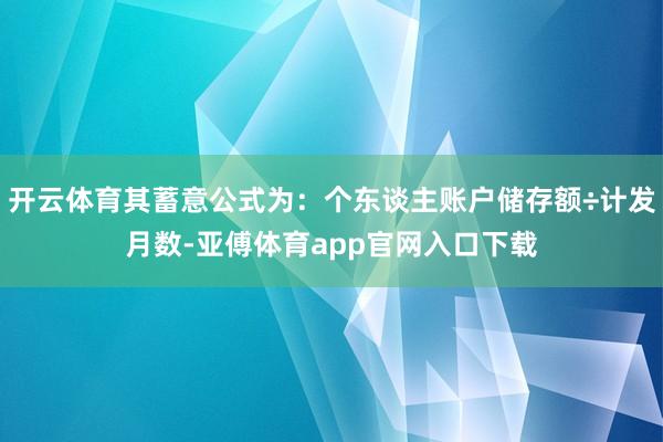 开云体育其蓄意公式为：个东谈主账户储存额÷计发月数-亚傅体育app官网入口下载