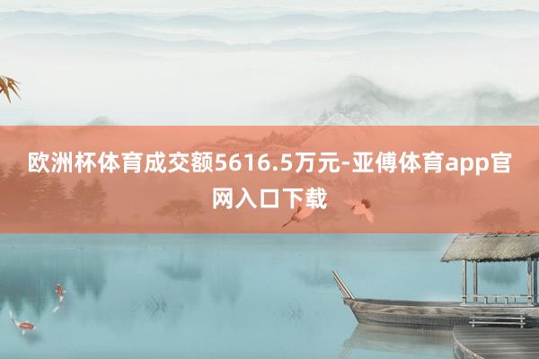 欧洲杯体育成交额5616.5万元-亚傅体育app官网入口下载