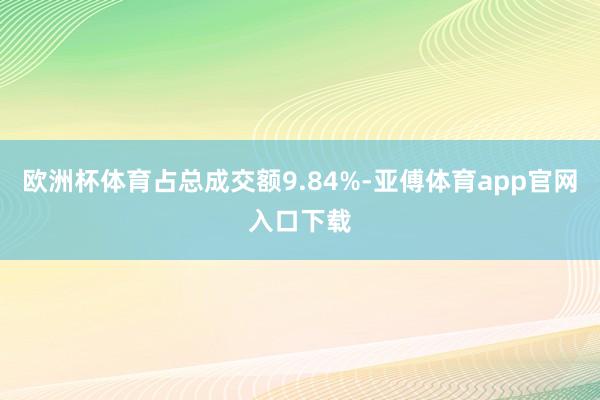 欧洲杯体育占总成交额9.84%-亚傅体育app官网入口下载