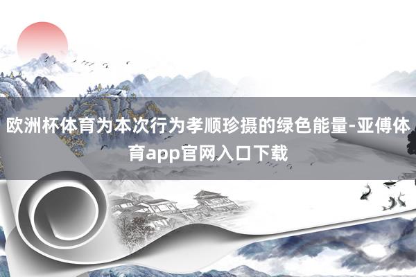 欧洲杯体育为本次行为孝顺珍摄的绿色能量-亚傅体育app官网入口下载