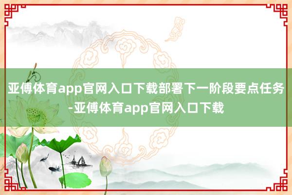 亚傅体育app官网入口下载部署下一阶段要点任务-亚傅体育app官网入口下载
