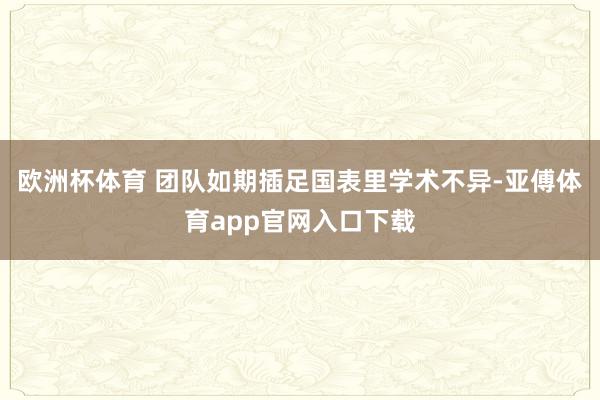 欧洲杯体育 团队如期插足国表里学术不异-亚傅体育app官网入口下载