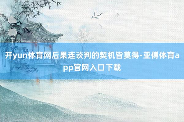 开yun体育网后果连谈判的契机皆莫得-亚傅体育app官网入口下载