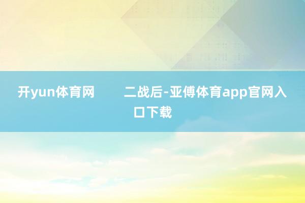 开yun体育网        二战后-亚傅体育app官网入口下载
