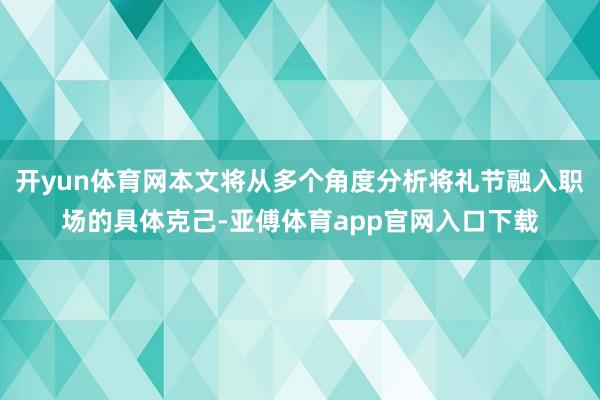 开yun体育网本文将从多个角度分析将礼节融入职场的具体克己-亚傅体育app官网入口下载
