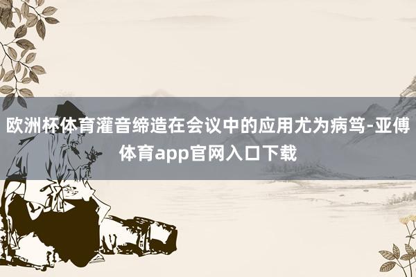欧洲杯体育灌音缔造在会议中的应用尤为病笃-亚傅体育app官网入口下载