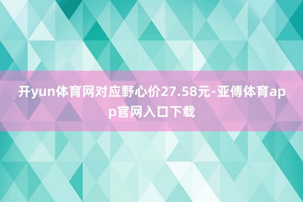 开yun体育网对应野心价27.58元-亚傅体育app官网入口下载