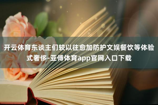 开云体育东谈主们较以往愈加防护文娱餐饮等体验式奢侈-亚傅体育app官网入口下载