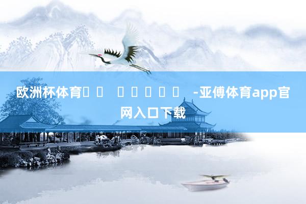 欧洲杯体育		  					  -亚傅体育app官网入口下载