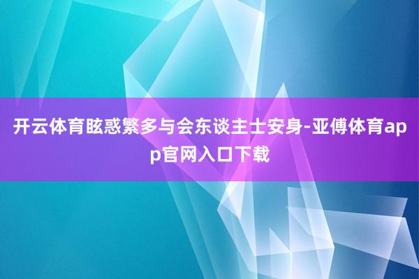 开云体育眩惑繁多与会东谈主士安身-亚傅体育app官网入口下载