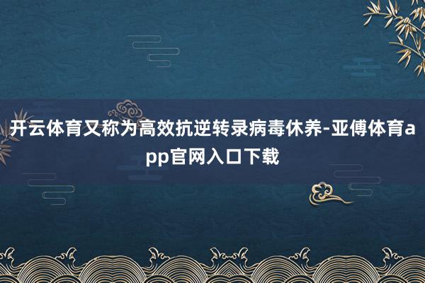 开云体育又称为高效抗逆转录病毒休养-亚傅体育app官网入口下载
