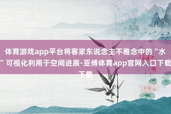 体育游戏app平台将客家东说念主不雅念中的“水”可视化利用于空间进展-亚傅体育app官网入口下载