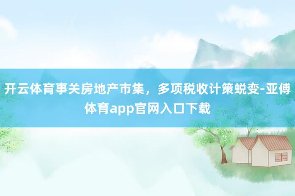 开云体育事关房地产市集，多项税收计策蜕变-亚傅体育app官网入口下载