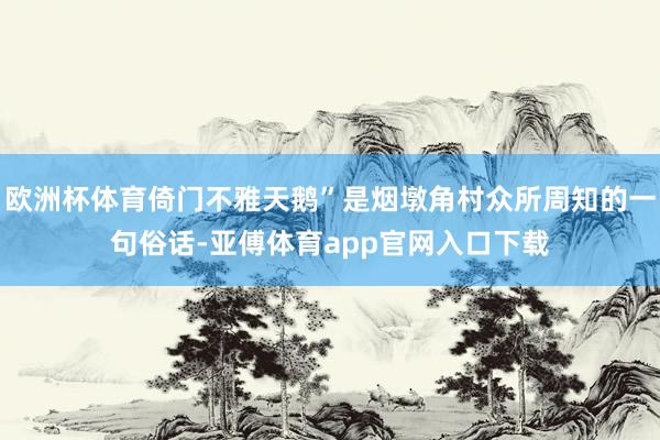 欧洲杯体育倚门不雅天鹅”是烟墩角村众所周知的一句俗话-亚傅体育app官网入口下载