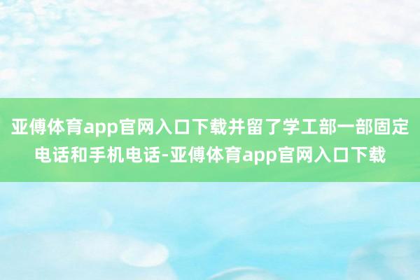 亚傅体育app官网入口下载并留了学工部一部固定电话和手机电话-亚傅体育app官网入口下载