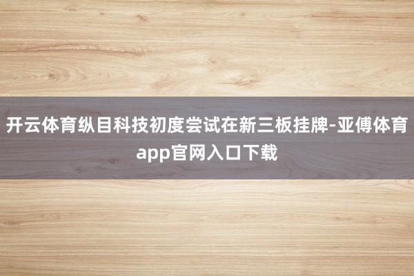 开云体育纵目科技初度尝试在新三板挂牌-亚傅体育app官网入口下载