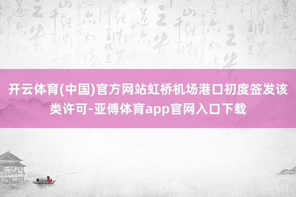 开云体育(中国)官方网站虹桥机场港口初度签发该类许可-亚傅体育app官网入口下载