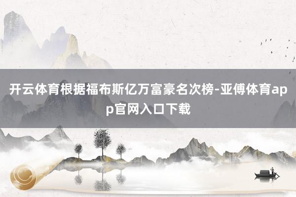 开云体育根据福布斯亿万富豪名次榜-亚傅体育app官网入口下载