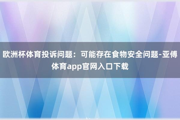 欧洲杯体育投诉问题：可能存在食物安全问题-亚傅体育app官网入口下载