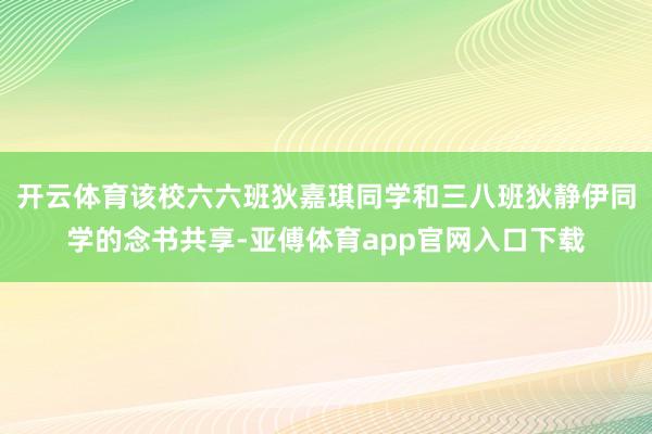 开云体育该校六六班狄嘉琪同学和三八班狄静伊同学的念书共享-亚傅体育app官网入口下载