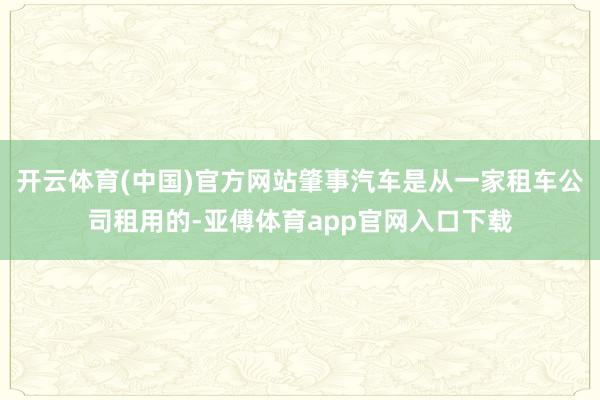 开云体育(中国)官方网站肇事汽车是从一家租车公司租用的-亚傅体育app官网入口下载