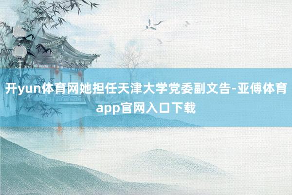 开yun体育网她担任天津大学党委副文告-亚傅体育app官网入口下载