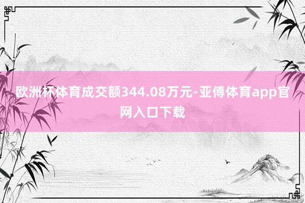 欧洲杯体育成交额344.08万元-亚傅体育app官网入口下载