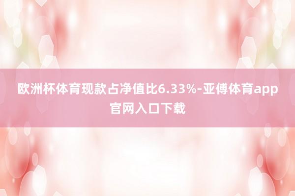 欧洲杯体育现款占净值比6.33%-亚傅体育app官网入口下载