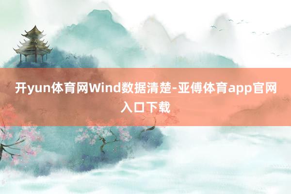 开yun体育网　　Wind数据清楚-亚傅体育app官网入口下载